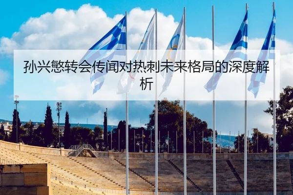 孙兴慜转会传闻对热刺未来格局的深度解析